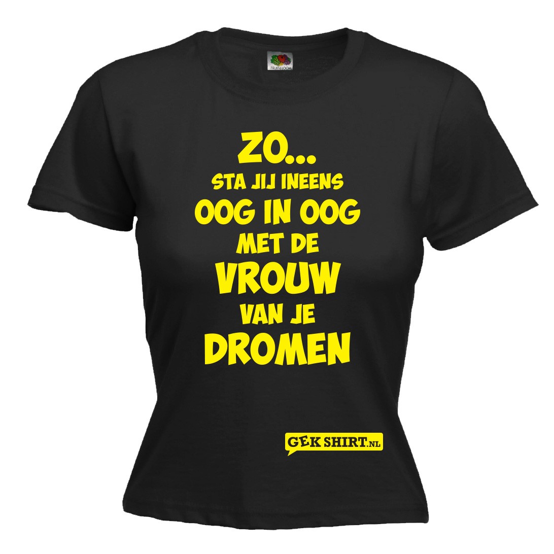 Zo.Oog in oog met de vrouw van je dromen Leuk DAMES shirt Gekshirt Leuke gekke t shirts